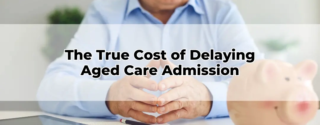 The True Cost of Delaying Aged Care Admission
