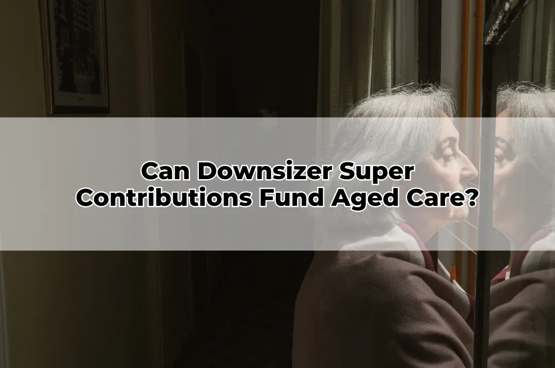 Can Downsizer Super Contributions Fund Aged Care
