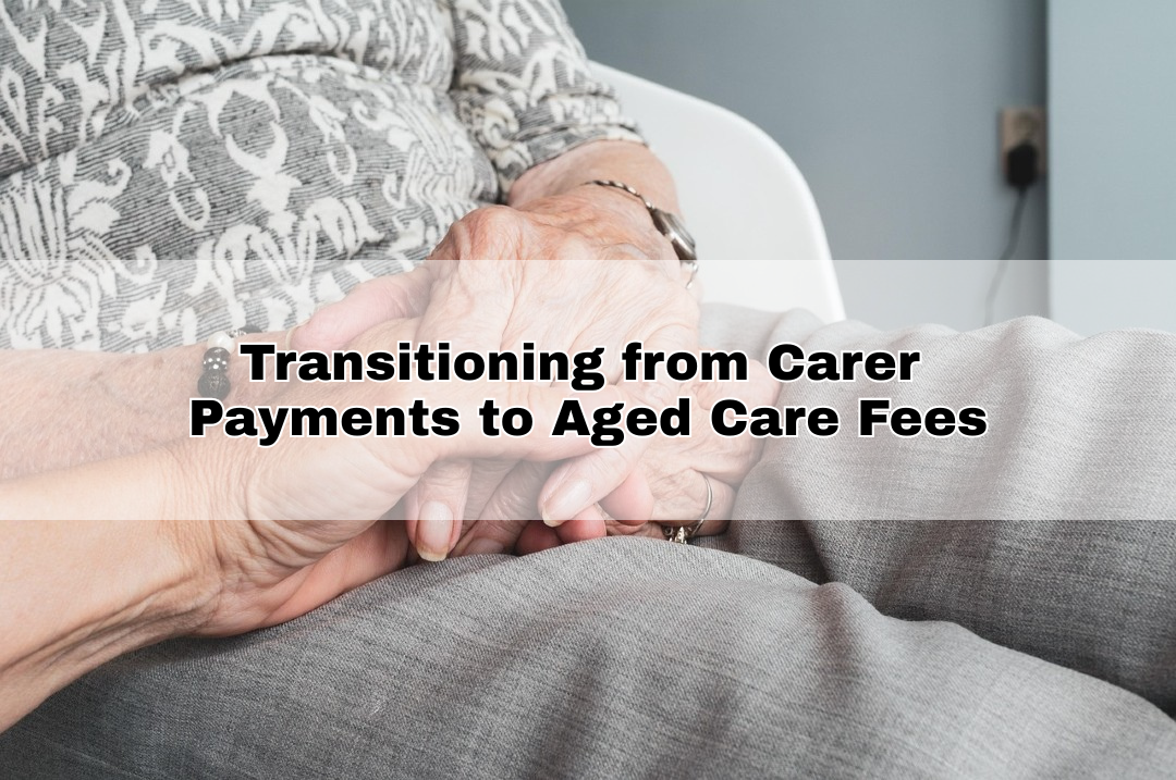 Transitioning from Carer Payments to Aged Care Fees